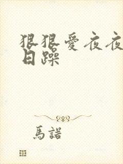 狠狠爱夜夜爽日日躁 狠狠爱夜夜爽日日躁