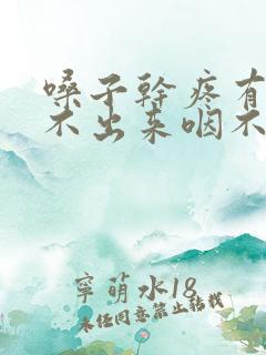 嗓子干疼有痰咳不出来咽不下去 嗓子干疼有痰咳不出来咽不下去