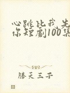心跳比我先认出你短剧100集