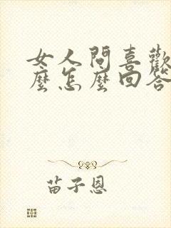 女人问喜欢她什么怎么回答幽默 女人问喜欢她什么怎么回答幽默