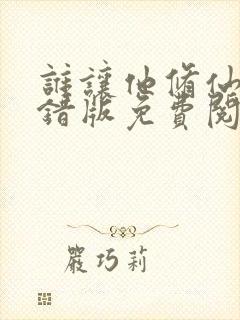 谁让他修仙的无错版免费阅读 谁让他修仙的无错版免费阅读