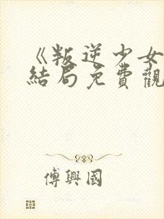 《叛逆少女》大结局免费观看