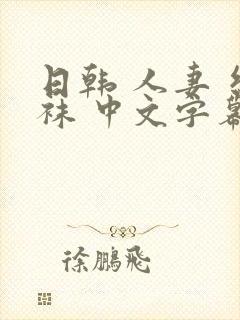 日韩 人妻 丝袜 中文字幕