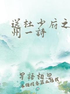 送杜少府之任蜀州一诗 送杜少府之任蜀州一诗