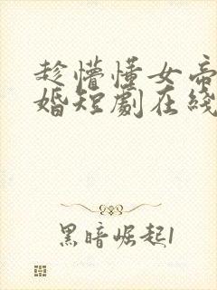 趁懵懂女帝被退婚短剧在线观看