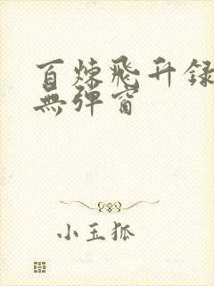 百炼飞升录阅读无弹窗