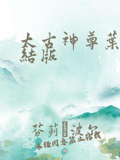 太古神尊叶风完结版