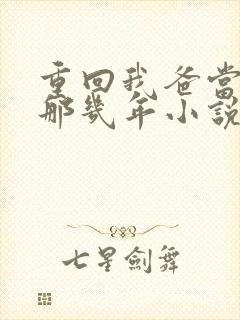 重回我爸当校草那几年小说免费阅读 重回我爸当校草那几年小说免费阅读