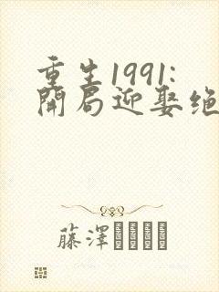 重生1991:开局迎娶绝美班长 第779章 重生1991:开局迎娶绝美班长 第779章