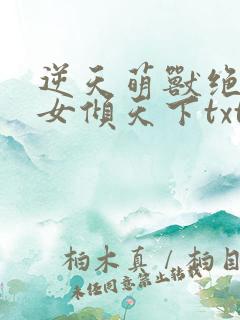 逆天萌兽绝世妖女倾天下txt免费下载
