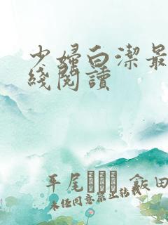少妇白洁最新在线阅读 少妇白洁最新在线阅读