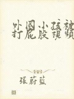 外国小孩被老师打屁股视频
