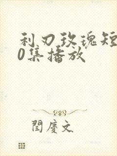 利刃玫瑰短剧40集播放