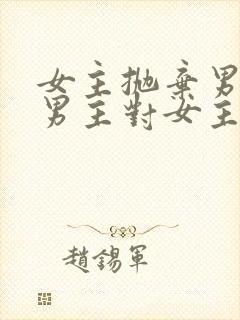 女主抛弃男主,男主对女主念念不忘