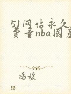 51网站永久免费看nba国产