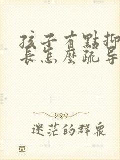 孩子有点抑郁家长怎么疏导