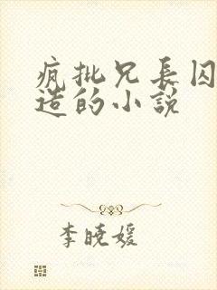 疯批兄长囚禁改造的小说