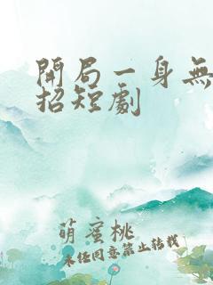 开局一身无敌大招短剧