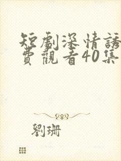 短剧深情诱引免费观看40集电视剧