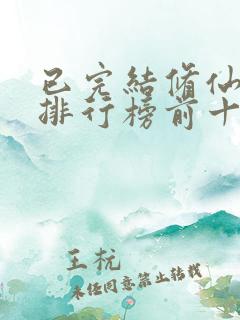 已完结修仙小说排行榜前十名 已完结修仙小说排行榜前十名