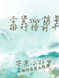 合资suv销量排行榜前十口碑最好