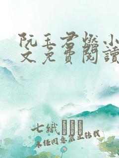阮玉君燃小说全文免费阅读最新章节 阮玉君燃小说全文免费阅读最新章节