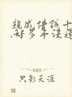 亲戚借钱十几万,好多年没还,要打官司吗 亲戚借钱十几万,好多年没还,要打官司吗