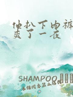 他扒下内裤让我爽了一夜
