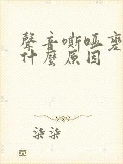 声音嘶哑变声是什么原因