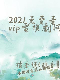 2021免费看vip电视剧网站
