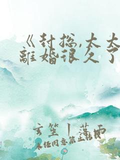 《封总,太太想离婚很久了》短剧