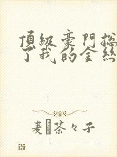 顶级豪门总裁成了我的金丝雀短剧全集观看