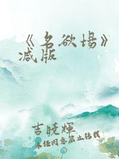 《名欲场》未删减版