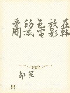 爱的色放在线无删减电影韩国