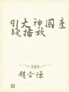 91大神国产在线播放 91大神国产在线播放