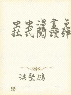 虫虫漫画免费下拉式阅读弹窗 虫虫漫画免费下拉式阅读弹窗