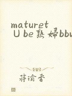 maturet∪be熟妇bbw