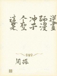 这个冲师逆徒不是圣子漫画免费观看