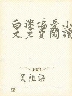 白迷偏爱小说全文免费阅读