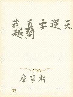 我真要逆天啦笔趣阁