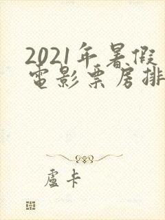 2021年暑假电影票房排行榜