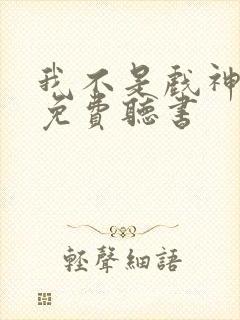 我不是戏神小说免费听书