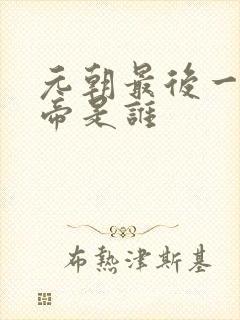 元朝最后一个皇帝是谁