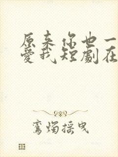 原来你也一直深爱我短剧在线观看全集