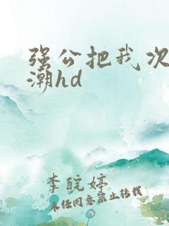 强公把我次次高潮hd