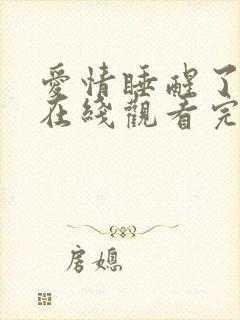 爱情睡醒了全集在线观看完整版