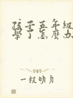 孩子五年级就厌学了怎么办