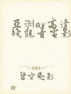 亚洲av高清在线观看电影 亚洲av高清在线观看电影