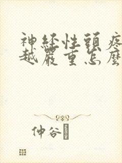 神经性头疼越来越严重怎么办