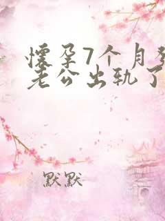 怀孕7个月发现老公出轨了我该怎么办